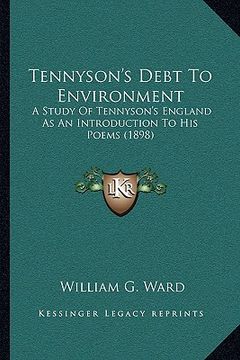 portada tennyson's debt to environment: a study of tennyson's england as an introduction to his poems (1898) (en Inglés)