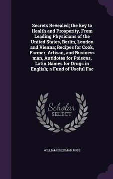 portada Secrets Revealed; the key to Health and Prosperity, From Leading Physicians of the United States, Berlin, London and Vienna; Recipes for Cook, Farmer, (en Inglés)