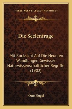 portada Die Seelenfrage: Mit Rucksicht Auf Die Neueren Wandlungen Gewisser Naturwissenschaftlicher Begriffe (1902) (in German)