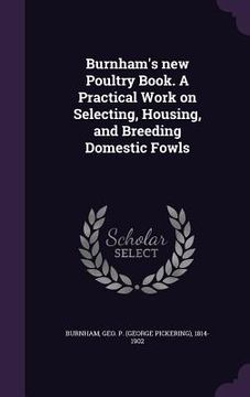 portada Burnham's new Poultry Book. A Practical Work on Selecting, Housing, and Breeding Domestic Fowls (en Inglés)