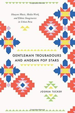 portada Gentleman Troubadours and Andean pop Stars: Huayno Music, Media Work, and Ethnic Imaginaries in Urban Peru (Chicago Studies in Ethnomusicology) 