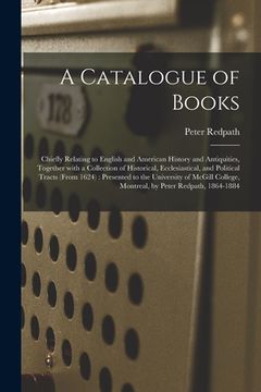 portada A Catalogue of Books [microform]: Chiefly Relating to English and American History and Antiquities, Together With a Collection of Historical, Ecclesia (en Inglés)