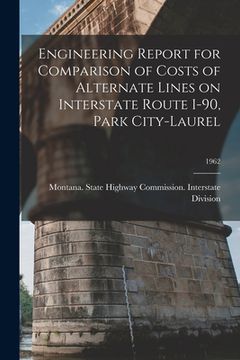 portada Engineering Report for Comparison of Costs of Alternate Lines on Interstate Route I-90, Park City-Laurel; 1962 (en Inglés)
