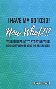 portada I Have My 501(c)3! Now What?!?: Your Blueprint to Starting Your Nonprofit Without Being the Sole Funder