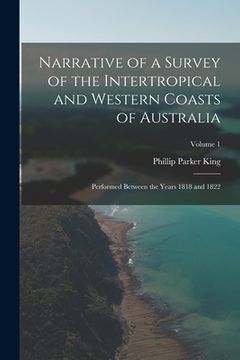portada Narrative of a Survey of the Intertropical and Western Coasts of Australia: Performed between the years 1818 and 1822; Volume 1 (in English)