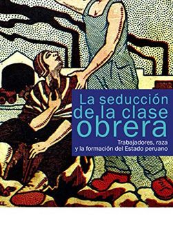 portada La Seducción de la Clase Obrera: Trabajadores, Raza y la Formación del Estado Peruano (in Spanish)