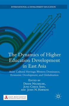 portada The Dynamics of Higher Education Development in East Asia: Asian Cultural Heritage, Western Dominance, Economic Development, and Globalization (en Inglés)