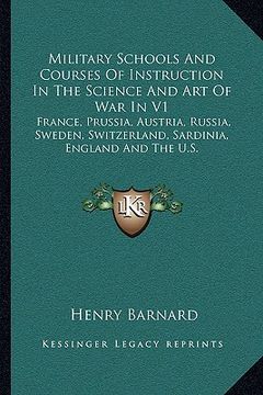 portada military schools and courses of instruction in the science and art of war in v1: france, prussia, austria, russia, sweden, switzerland, sardinia, engl (en Inglés)