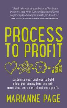 portada Process to Profit: Systemise Your Business to Build a High Performing Team and Gain More Time, More Control and More Profit (en Inglés)