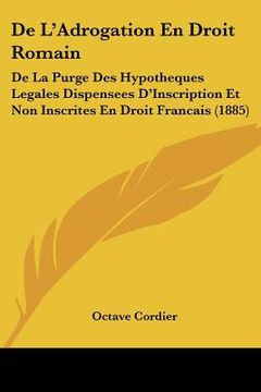 portada De L'Adrogation En Droit Romain: De La Purge Des Hypotheques Legales Dispensees D'Inscription Et Non Inscrites En Droit Francais (1885) (en Francés)