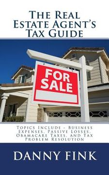 portada The Real Estate Agent's Tax Guide: Including - Business Expenses, Passive Losses, Obamacare Taxes, and Tax Problem Resolution (en Inglés)