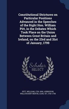 portada Constitutional Strictures on Particular Positions Advanced in the Speeches of the Right Hon. William Pitt, in the Debates Which Took Place on the Unio