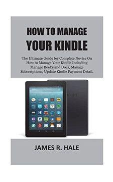 portada How to Manage Your Kindle: The Ultimate Guide for Complete Novice on how to Manage Your Kindle Including Manage Books and Docs, Manage Subscriptions, Update Kindle Payment Detail. (en Inglés)