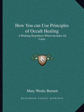 portada how you can use principles of occult healing: a working hypothesis which includes all cures (en Inglés)