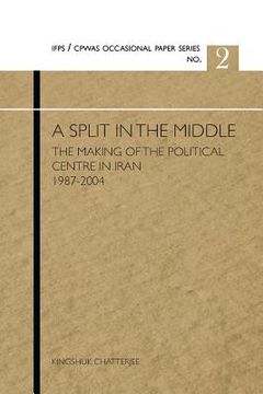 portada A Split in the Middle: The Making of the Political Centre in Iran 1987-2004 (en Inglés)