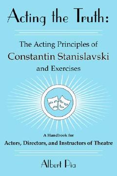 portada acting the truth: the acting principles of constantin stanislavski and exercises: a handbook for actors, directors, and instructors of t (in English)