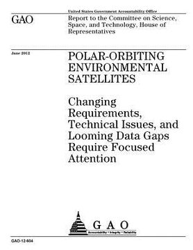 portada Polar-orbiting environmental satellites: changing requirements, technical issues, and looming data gaps require focused attention: report to the Commi