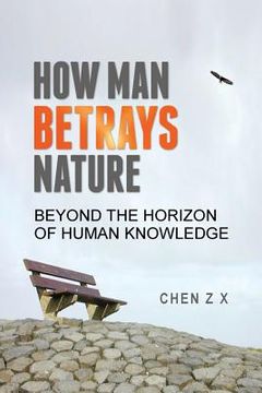 portada How Man Betrays Nature: Beyond The Horizon of Human Knowledge (en Inglés)