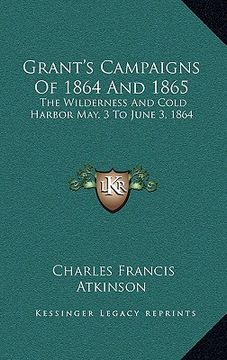 portada grant's campaigns of 1864 and 1865: the wilderness and cold harbor may, 3 to june 3, 1864 (en Inglés)