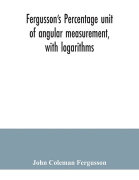 portada Fergusson's Percentage unit of angular measurement, with logarithms; also a description of his percentage theodolite and percentage compass, for the u (en Inglés)