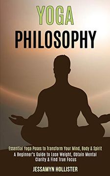 portada Yoga Philosophy: Essential Yoga Poses to Transform Your Mind, Body & Spirit (a Beginner's Guide to Lose Weight, Obtain Mental Clarity & Find True Focus) (en Inglés)