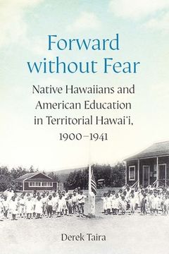 portada Forward Without Fear: Native Hawaiians and American Education in Territorial Hawai'i, 1900-1941 (en Inglés)