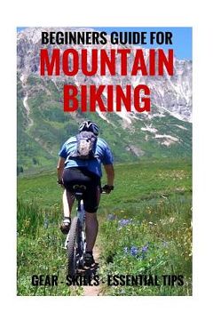 portada Beginners Guide For Mountain Biking: Gear, Skills, Essential Tips (en Inglés)
