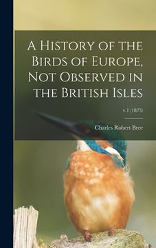 portada A History of the Birds of Europe, Not Observed in the British Isles; v.1 (1875) (in English)