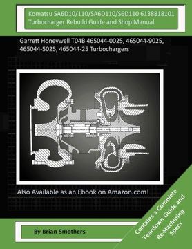 portada Komatsu SA6D10/110/SA6D110/S6D110 6138818101 Turbocharger Rebuild Guide and Shop Manual: Garrett Honeywell T04B 465044-0025, 465044-9025, 465044-5025, 465044-25 Turbochargers