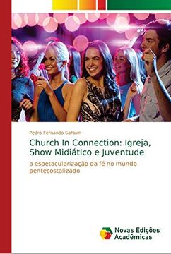 portada Church in Connection: Igreja, Show Midiático e Juventude: A Espetacularização da fé no Mundo Pentecostalizado