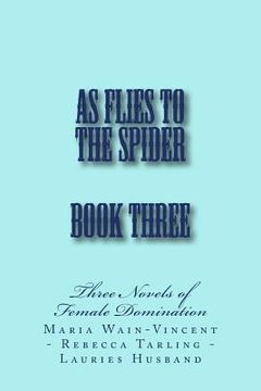 portada As Flies to the Spider - Book Three: Three Novels of Female Domination (in English)