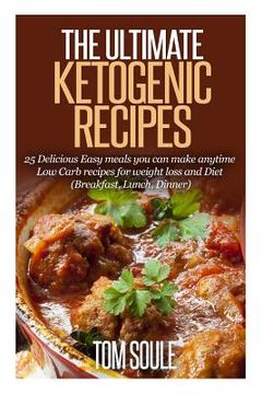 portada The Ultimate Ketogenic Recipes: 25 Delicious Easy Meals You Can Make Anytime Low Carb Recipes for Weight Loss and Diet (Breakfast, Lunch, Dinner) (en Inglés)