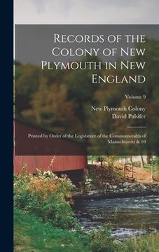 portada Records of the Colony of New Plymouth in New England: Printed by Order of the Legislature of the Commonwealth of Massachusetts & 10; Volume 9 (en Inglés)
