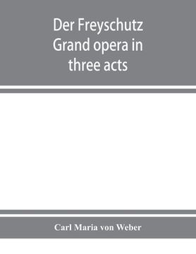 portada Der Freyschutz: grand opera in three acts