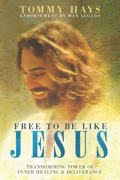 portada Free to Be Like Jesus! (Revised 3rd Edition): Transforming Power of Inner Healing & Deliverance (en Inglés)