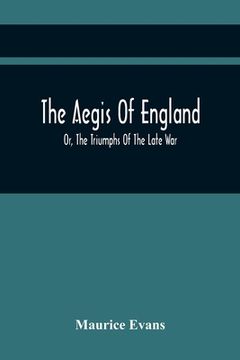 portada The Aegis Of England; Or, The Triumphs Of The Late War, As They Appear In The Thanks Of Parliament, Progressively Voted To The Navy And Army; And The