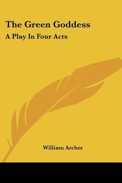 portada the green goddess: a play in four acts (en Inglés)