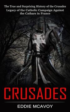 portada Crusades: The True and Surprising History of the Crusades (Legacy of the Catholic Campaign Against the Cathars in France) (in English)
