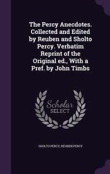 portada The Percy Anecdotes. Collected and Edited by Reuben and Sholto Percy. Verbatim Reprint of the Original ed., With a Pref. by John Timbs (en Inglés)