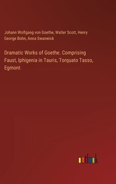 portada Dramatic Works of Goethe. Comprising Faust, Iphigenia in Tauris, Torquato Tasso, Egmont (en Inglés)