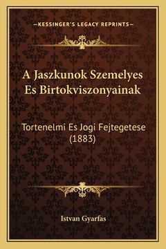 portada A Jaszkunok Szemelyes Es Birtokviszonyainak: Tortenelmi Es Jogi Fejtegetese (1883) (en Húngaro)