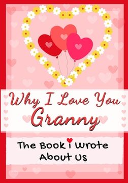 portada Why I Love You Granny: The Book I Wrote About Us Perfect for Kids Valentine's Day Gift, Birthdays, Christmas, Anniversaries, Mother's Day or (en Inglés)