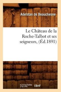 portada Le Château de la Roche-Talbot Et Ses Seigneurs, (Éd.1891) (en Francés)