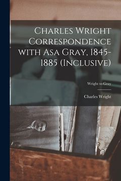 portada Charles Wright Correspondence With Asa Gray, 1845-1885 (inclusive); Wright to Gray (in English)