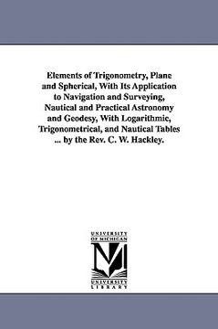 portada elements of trigonometry, plane and spherical, with its application to navigation and surveying, nautical and practical astronomy and geodesy, with lo (in English)