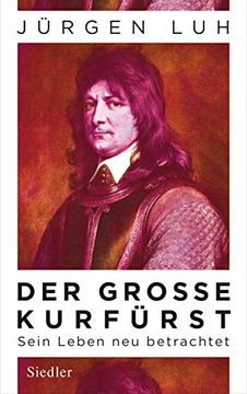 portada Der Große Kurfürst: Friedrich Wilhelm von Brandenburg - Sein Leben neu Betrachtet (in German)