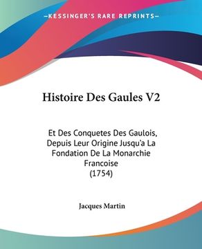 portada Histoire Des Gaules V2: Et Des Conquetes Des Gaulois, Depuis Leur Origine Jusqu'a La Fondation De La Monarchie Francoise (1754) (in French)