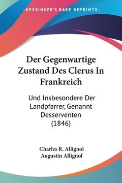 portada Der Gegenwartige Zustand Des Clerus In Frankreich: Und Insbesondere Der Landpfarrer, Genannt Desserventen (1846) (in German)