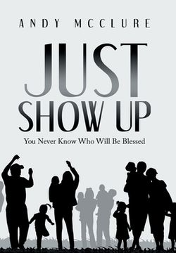 portada Just Show Up: You Never Know Who Will Be Blessed (en Inglés)