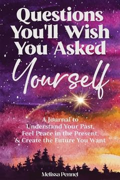 portada Questions You'll Wish You Asked Yourself: A Journal to Understand Your Past, Feel Peace in the Present, & Create the Future You Want